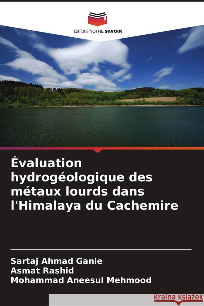 Évaluation hydrogéologique des métaux lourds dans l'Himalaya du Cachemire Ganie, Sartaj Ahmad, Rashid, Asmat, Mehmood, Mohammad Aneesul 9786205436745 Editions Notre Savoir