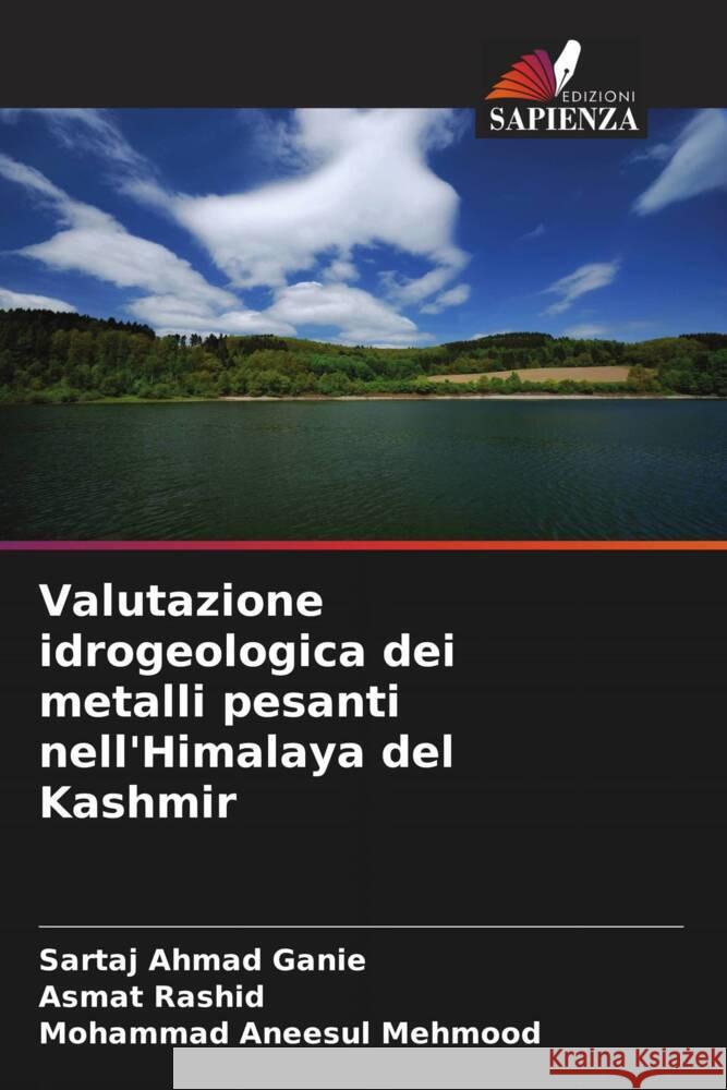 Valutazione idrogeologica dei metalli pesanti nell'Himalaya del Kashmir Ganie, Sartaj Ahmad, Rashid, Asmat, Mehmood, Mohammad Aneesul 9786205436752