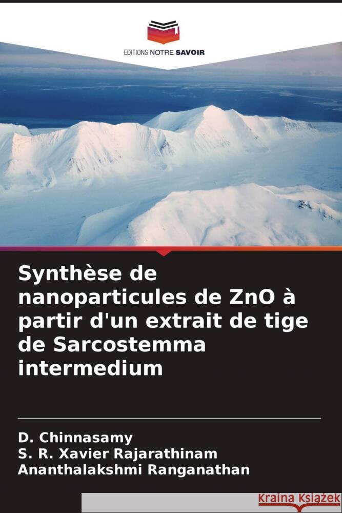 Synthèse de nanoparticules de ZnO à partir d'un extrait de tige de Sarcostemma intermedium Chinnasamy, D., Rajarathinam, S. R. Xavier, Ranganathan, Ananthalakshmi 9786205438909