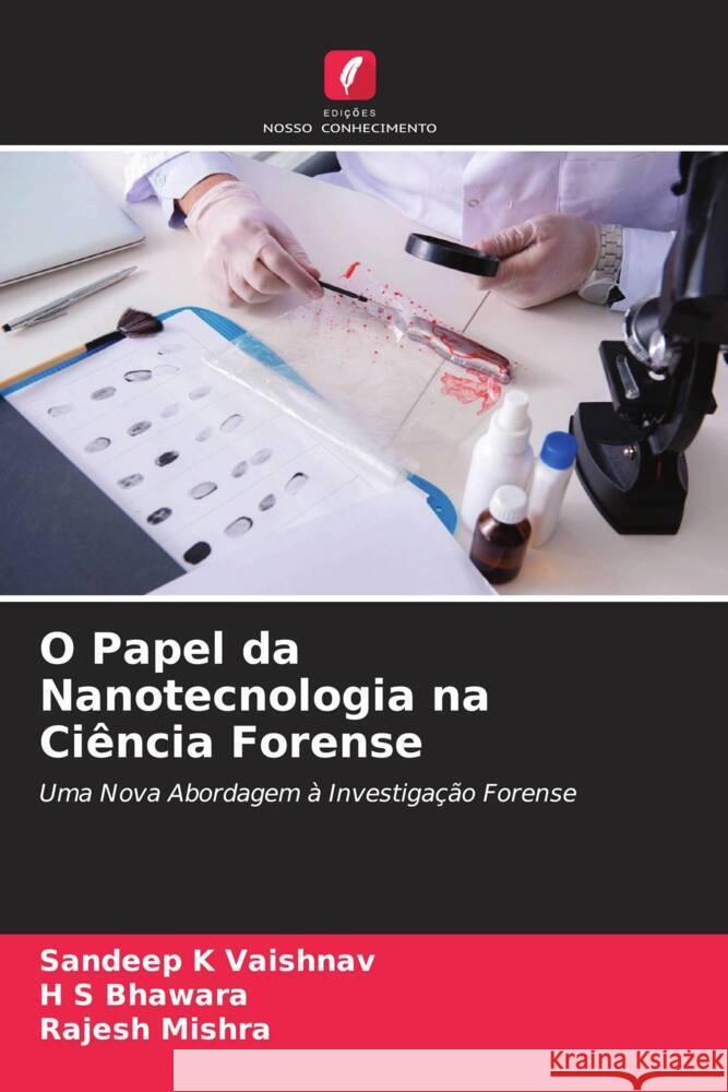 O Papel da Nanotecnologia na Ciência Forense Vaishnav, Sandeep K, Bhawara, H S, Mishra, Rajesh 9786205439616