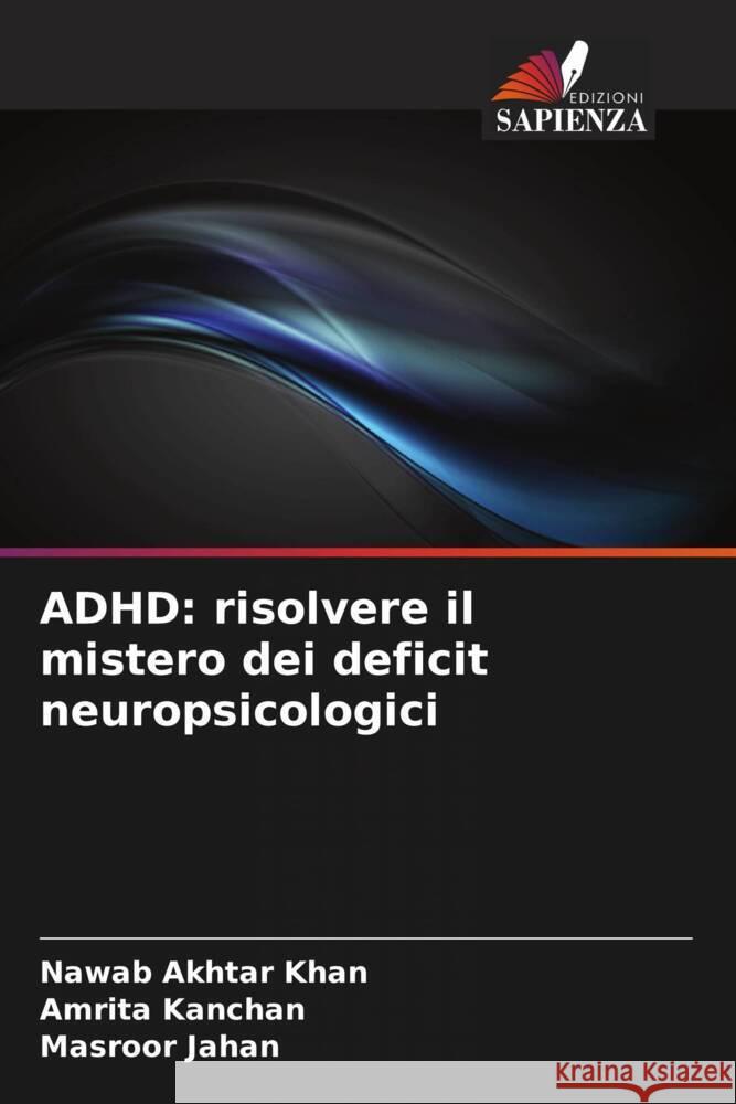 ADHD: risolvere il mistero dei deficit neuropsicologici Khan, Nawab Akhtar, Kanchan, Amrita, Jahan, Masroor 9786205441244