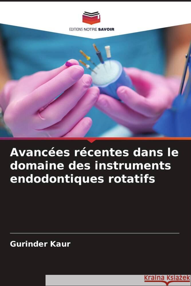 Avancées récentes dans le domaine des instruments endodontiques rotatifs Kaur, Gurinder 9786205442081