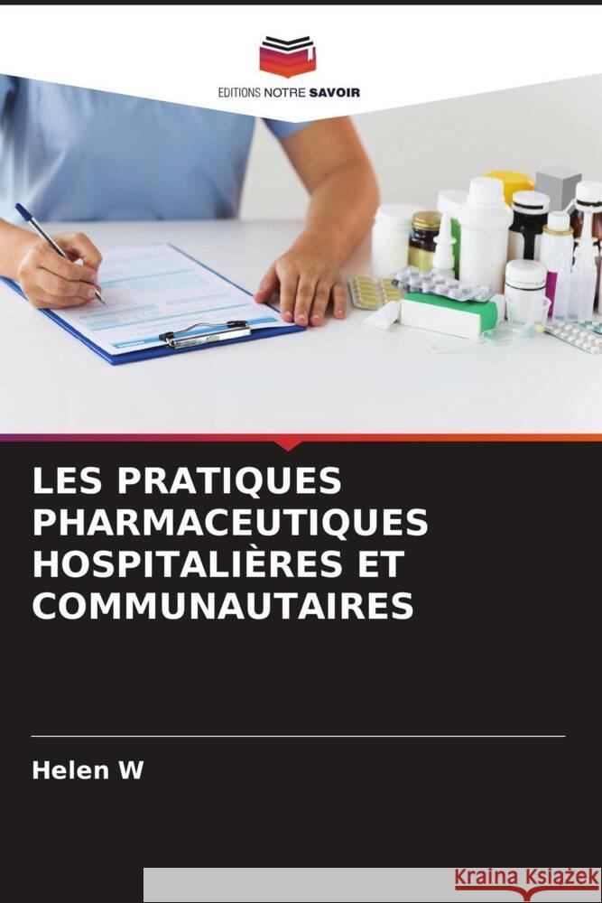 LES PRATIQUES PHARMACEUTIQUES HOSPITALIÈRES ET COMMUNAUTAIRES W, HELEN 9786205445563 Editions Notre Savoir