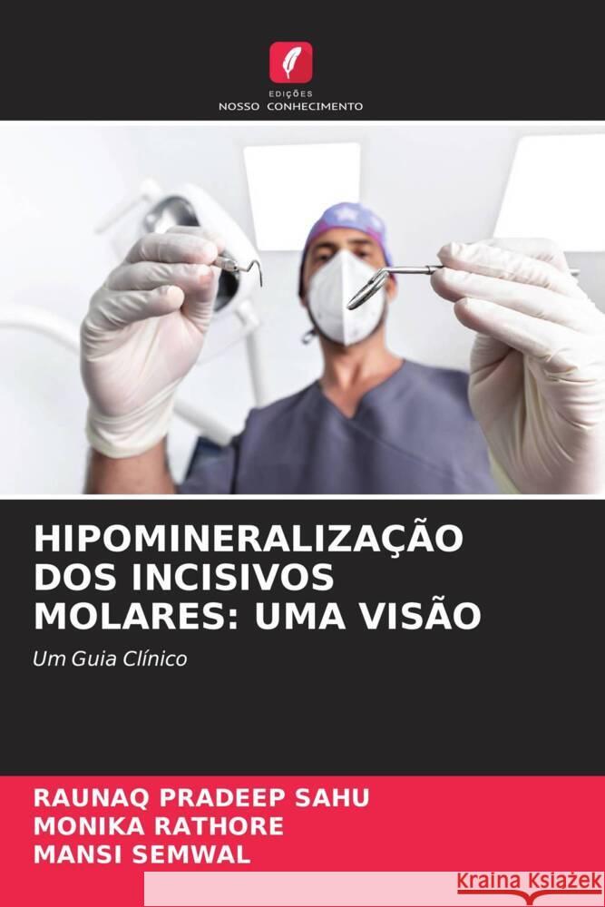 HIPOMINERALIZAÇÃO DOS INCISIVOS MOLARES: UMA VISÃO SAHU, RAUNAQ PRADEEP, RATHORE, MONIKA, SEMWAL, MANSI 9786205445976