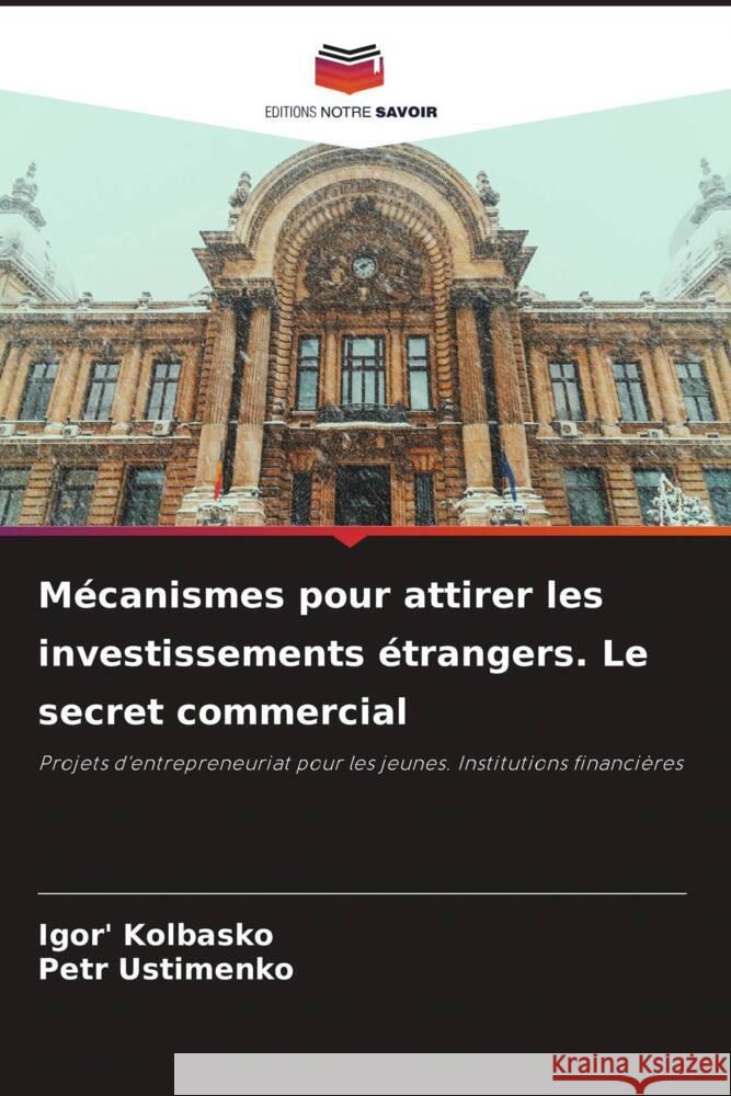 Mécanismes pour attirer les investissements étrangers. Le secret commercial Kolbasko, Igor', Ustimenko, Petr 9786205446959 Editions Notre Savoir