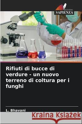 Rifiuti di bucce di verdure - un nuovo terreno di coltura per i funghi L Bhavani   9786205448151 Edizioni Sapienza