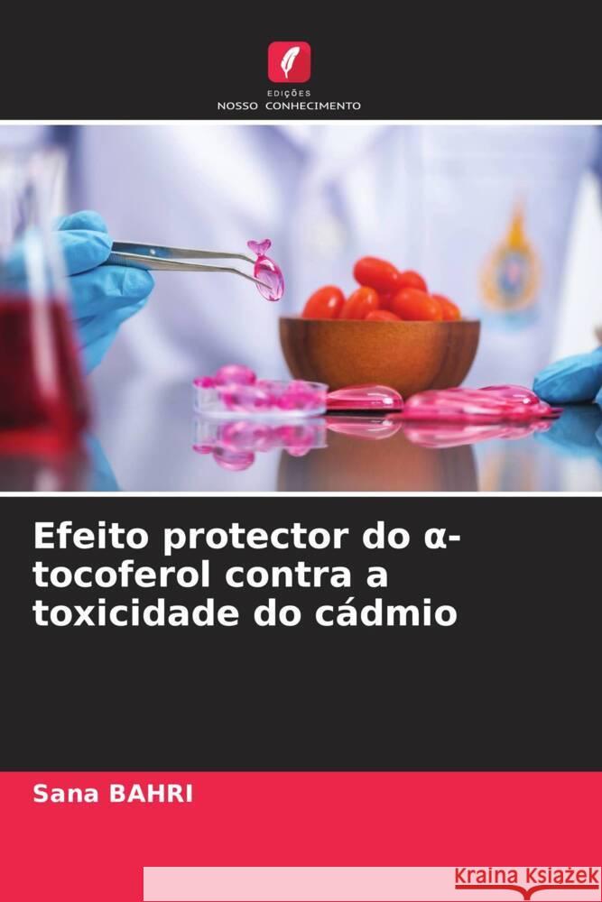Efeito protector do  -tocoferol contra a toxicidade do cádmio BAHRI, Sana 9786205448465 Edições Nosso Conhecimento