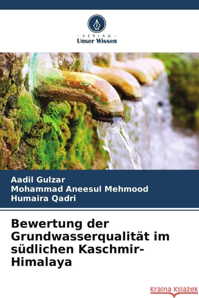 Bewertung der Grundwasserqualität im südlichen Kaschmir-Himalaya Gulzar, Aadil, Mehmood, Mohammad Aneesul, Qadri, Humaira 9786205449080