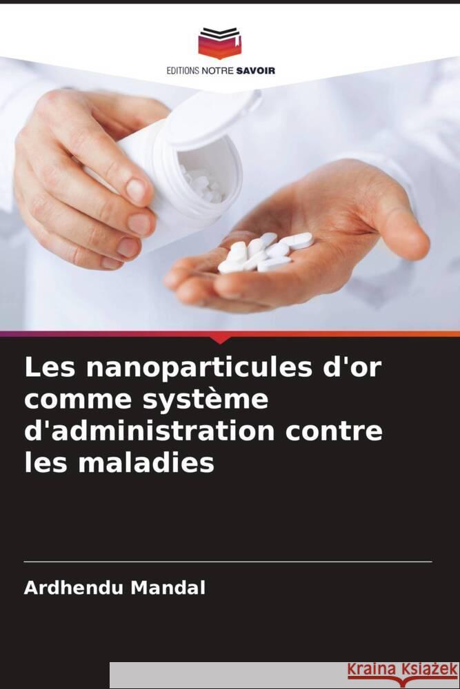 Les nanoparticules d'or comme système d'administration contre les maladies Mandal, Ardhendu 9786205452851