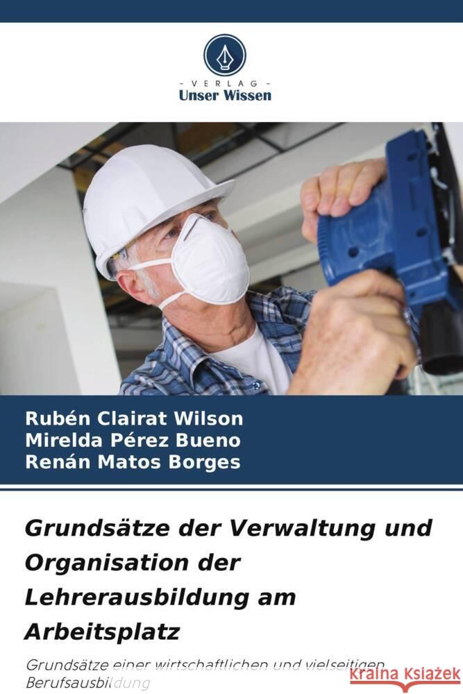 Grundsätze der Verwaltung und Organisation der Lehrerausbildung am Arbeitsplatz Clairat Wilson, Rubén, Pérez Bueno, Mirelda, Matos Borges, Renán 9786205454510