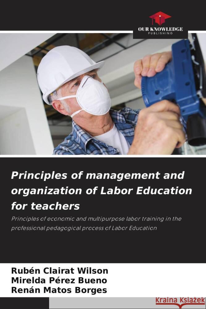 Principles of management and organization of Labor Education for teachers Clairat Wilson, Rubén, Pérez Bueno, Mirelda, Matos Borges, Renán 9786205454527 Our Knowledge Publishing