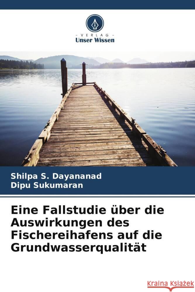 Eine Fallstudie über die Auswirkungen des Fischereihafens auf die Grundwasserqualität S. Dayananad, Shilpa, Sukumaran, Dipu 9786205455050 Verlag Unser Wissen