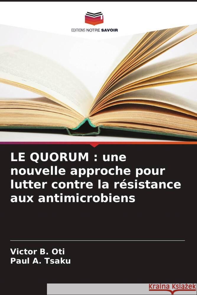 LE QUORUM : une nouvelle approche pour lutter contre la résistance aux antimicrobiens Oti, Victor B., Tsaku, Paul A. 9786205460801 Editions Notre Savoir