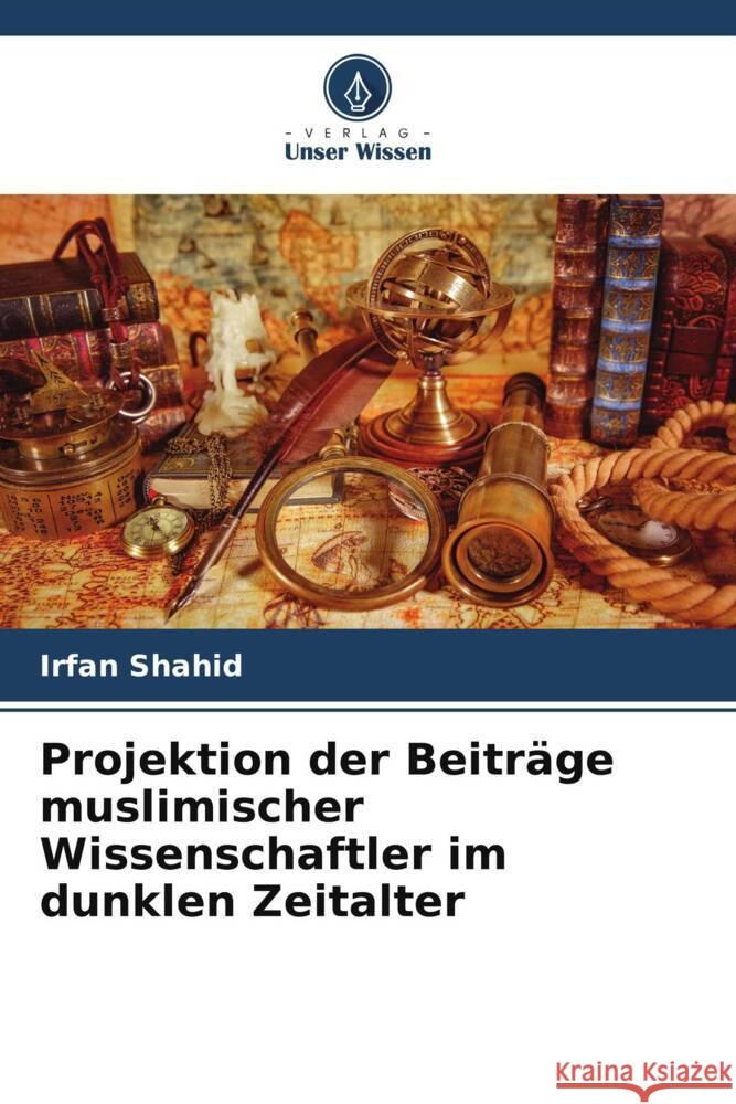 Projektion der Beiträge muslimischer Wissenschaftler im dunklen Zeitalter Shahid, Irfan 9786205464236