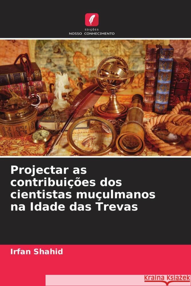 Projectar as contribuições dos cientistas muçulmanos na Idade das Trevas Shahid, Irfan 9786205464304 Edições Nosso Conhecimento