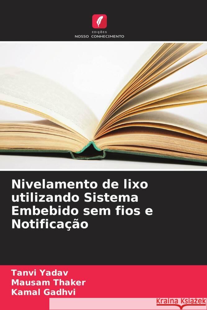 Nivelamento de lixo utilizando Sistema Embebido sem fios e Notificação Yadav, Tanvi, Thaker, Mausam, Gadhvi, Kamal 9786205466711