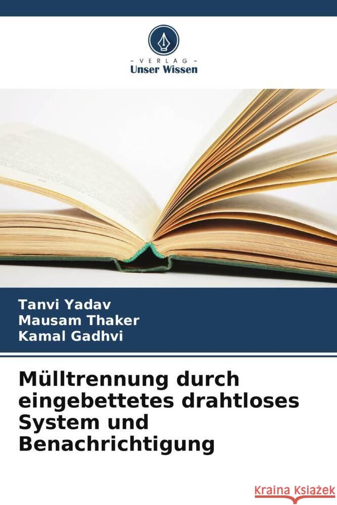 Mülltrennung durch eingebettetes drahtloses System und Benachrichtigung Yadav, Tanvi, Thaker, Mausam, Gadhvi, Kamal 9786205466735