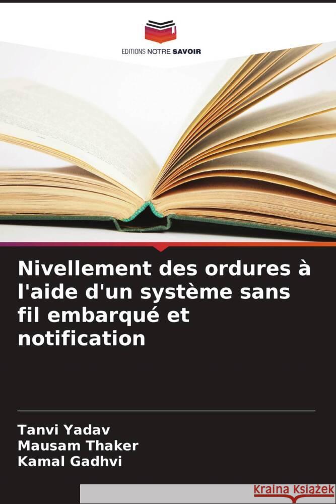 Nivellement des ordures à l'aide d'un système sans fil embarqué et notification Yadav, Tanvi, Thaker, Mausam, Gadhvi, Kamal 9786205466742