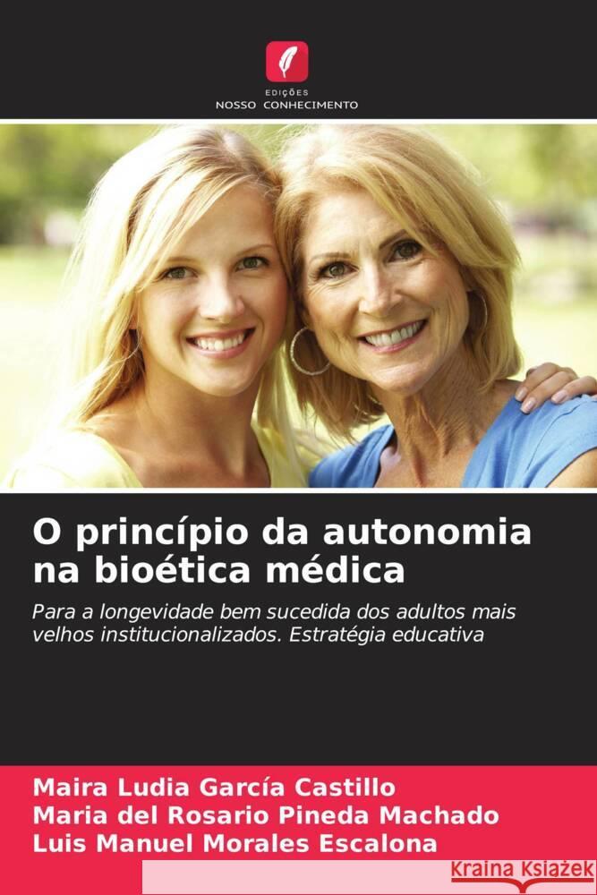 O princípio da autonomia na bioética médica García Castillo, Maira Ludia, Pineda Machado, Maria del Rosario, Morales Escalona, Luis Manuel 9786205469057