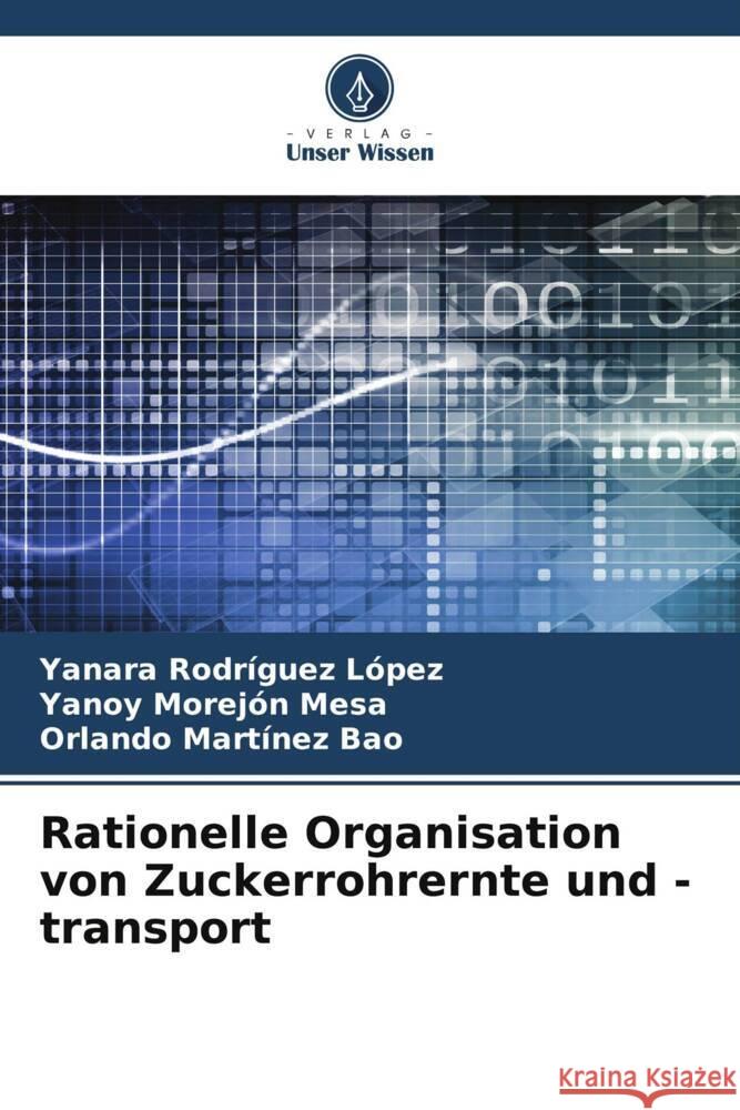 Rationelle Organisation von Zuckerrohrernte und -transport Rodríguez López, Yanara, Morejón Mesa, Yanoy, Martínez Bao, Orlando 9786205470527