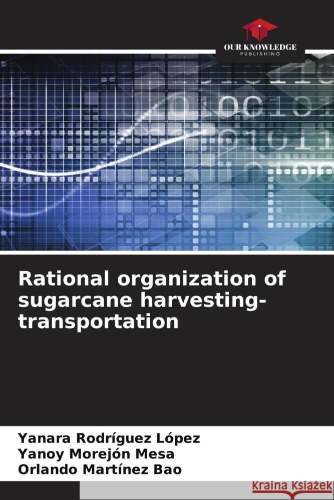 Rational organization of sugarcane harvesting-transportation Rodríguez López, Yanara, Morejón Mesa, Yanoy, Martínez Bao, Orlando 9786205470534