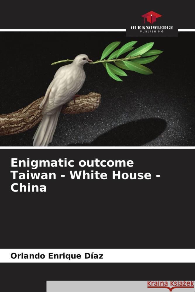 Enigmatic outcome Taiwan - White House - China Enrique Diaz, Orlando 9786205470893