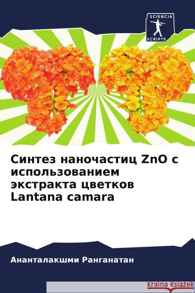 Sintez nanochastic ZnO s ispol'zowaniem äxtrakta cwetkow Lantana camara Ranganatan, Anantalakshmi 9786205472316