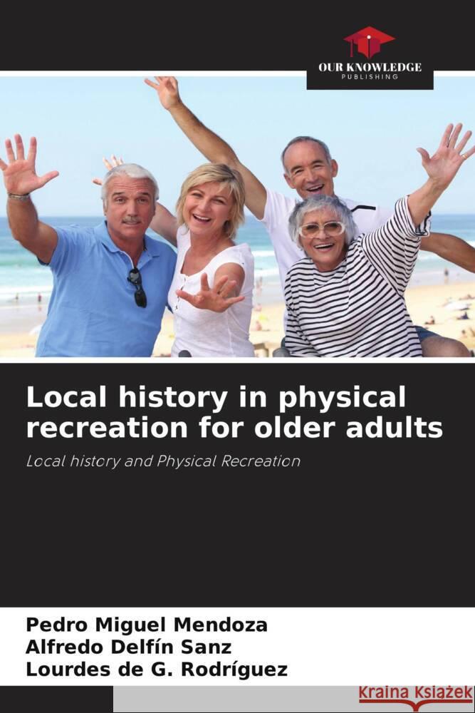 Local history in physical recreation for older adults Mendoza, Pedro Miguel, Sanz, Alfredo Delfín, Rodríguez, Lourdes de G. 9786205474075