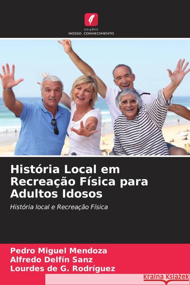 História Local em Recreação Física para Adultos Idosos Mendoza, Pedro Miguel, Sanz, Alfredo Delfín, Rodríguez, Lourdes de G. 9786205474105