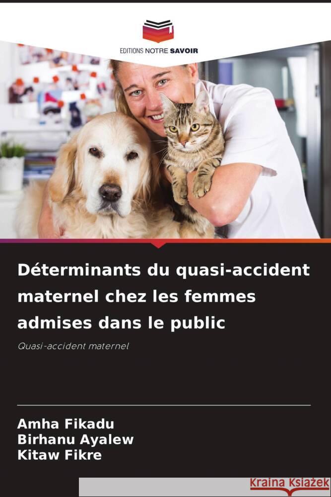 Déterminants du quasi-accident maternel chez les femmes admises dans le public Fikadu, Amha, Ayalew, Birhanu, Fikre, Kitaw 9786205474266 Editions Notre Savoir
