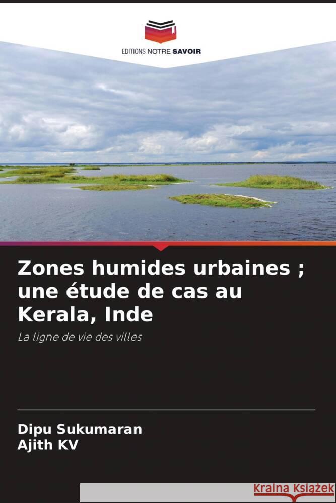 Zones humides urbaines ; une étude de cas au Kerala, Inde Sukumaran, Dipu, KV, Ajith 9786205481028