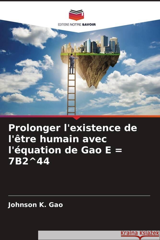 Prolonger l'existence de l'être humain avec l'équation de Gao E = 7B2^44 Gao, Johnson K. 9786205481301 Editions Notre Savoir