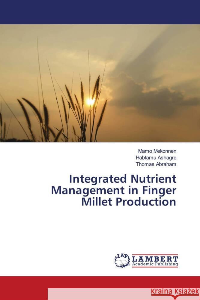 Integrated Nutrient Management in Finger Millet Production Mekonnen, Mamo, Ashagre, Habtamu, Abraham, Thomas 9786205487853 LAP Lambert Academic Publishing