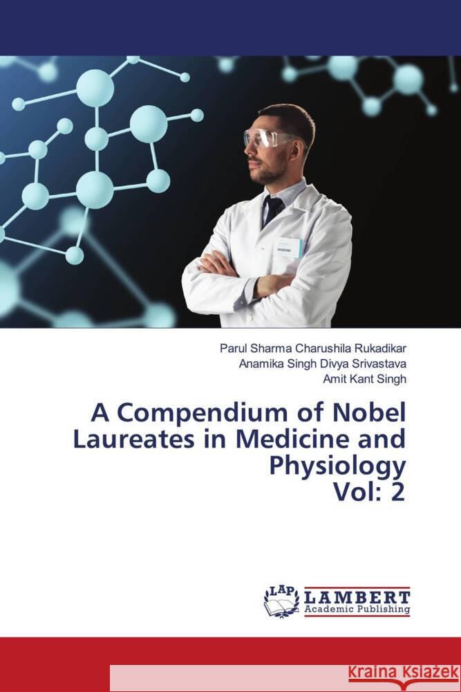 A Compendium of Nobel Laureates in Medicine and Physiology Vol: 2 Charushila Rukadikar, Parul Sharma, Divya Srivastava, Anamika Singh, Singh, Amit Kant 9786205487990