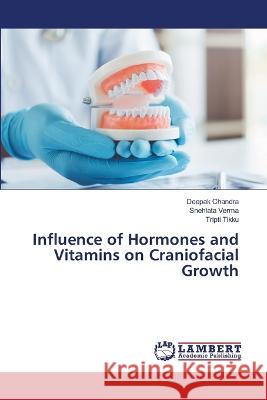 Influence of Hormones and Vitamins on Craniofacial Growth Deepak Chandra, Snehlata Verma, Tripti Tikku 9786205488133