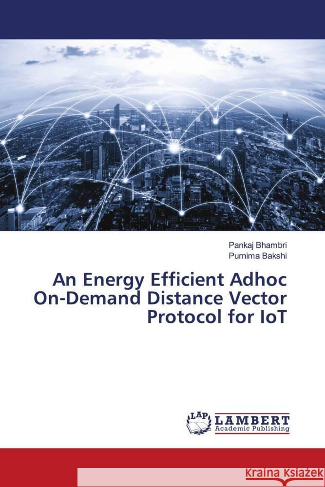 An Energy Efficient Adhoc On-Demand Distance Vector Protocol for IoT Bhambri, Pankaj, Bakshi, Purnima 9786205488218 LAP Lambert Academic Publishing