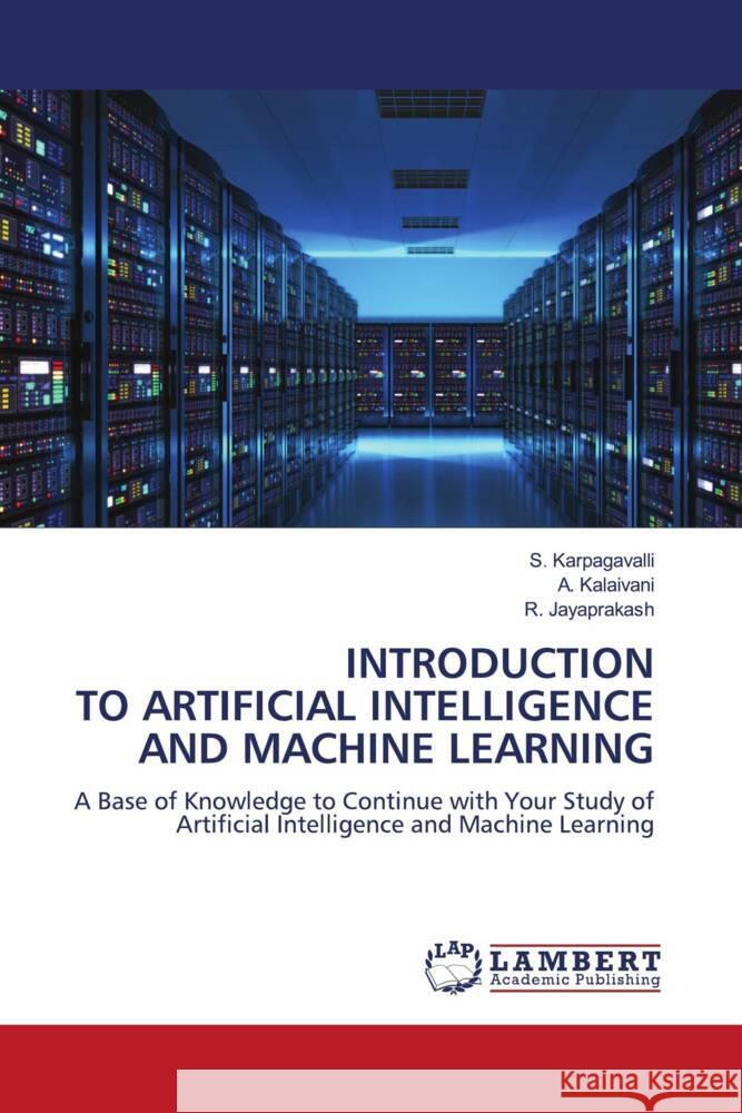 INTRODUCTION TO ARTIFICIAL INTELLIGENCE AND MACHINE LEARNING Karpagavalli, S., Kalaivani, A., Jayaprakash, R. 9786205488263