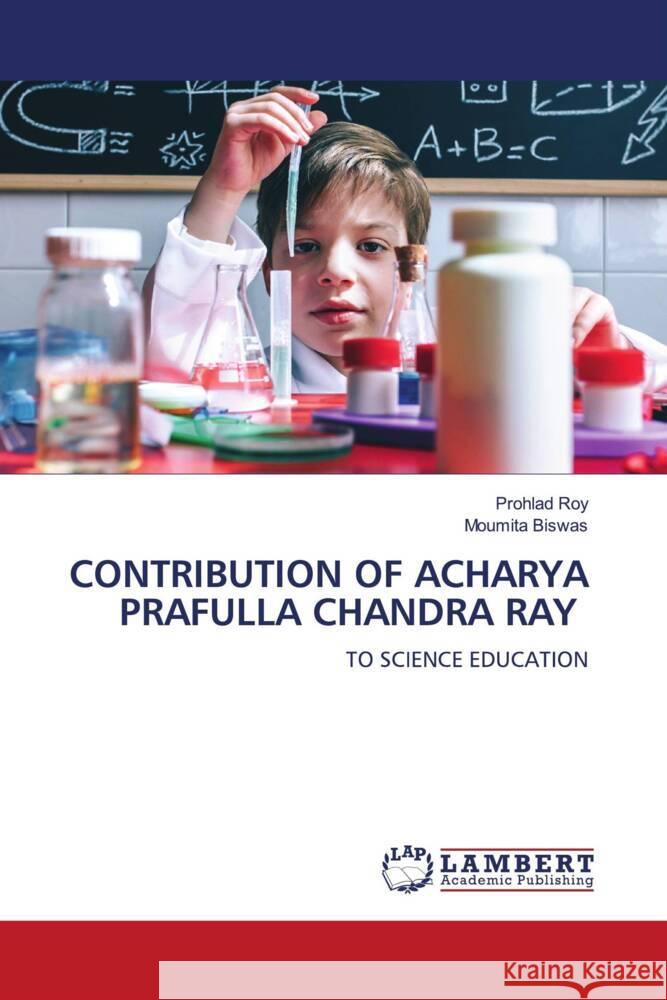 CONTRIBUTION OF ACHARYA PRAFULLA CHANDRA RAY Roy, Prohlad, Biswas, Moumita 9786205489796 LAP Lambert Academic Publishing