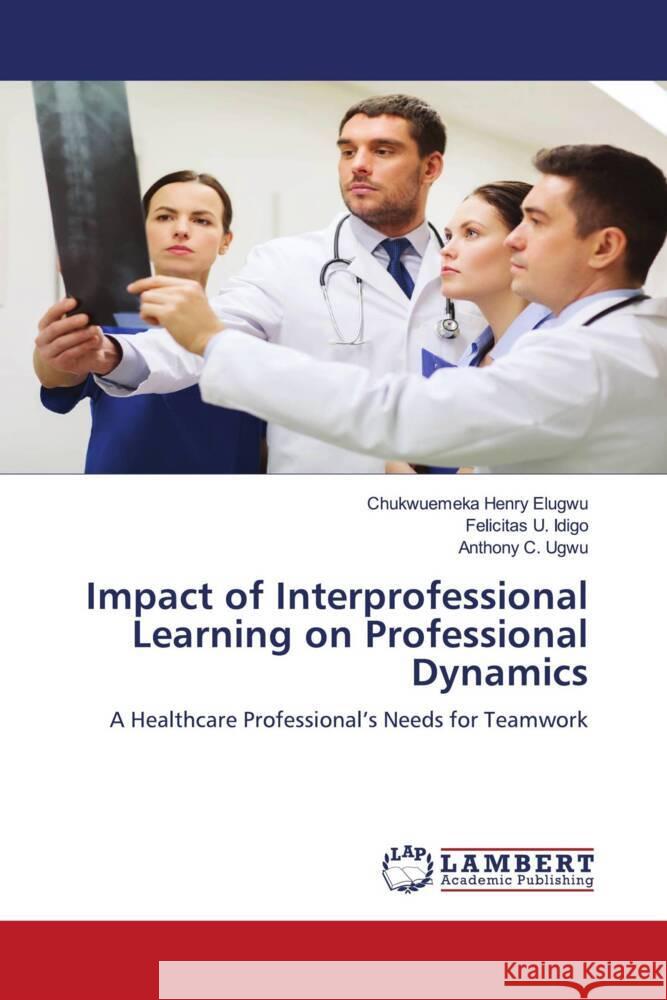 Impact of Interprofessional Learning on Professional Dynamics Elugwu, Chukwuemeka Henry, Idigo, Felicitas  U., Ugwu, Anthony C. 9786205489956