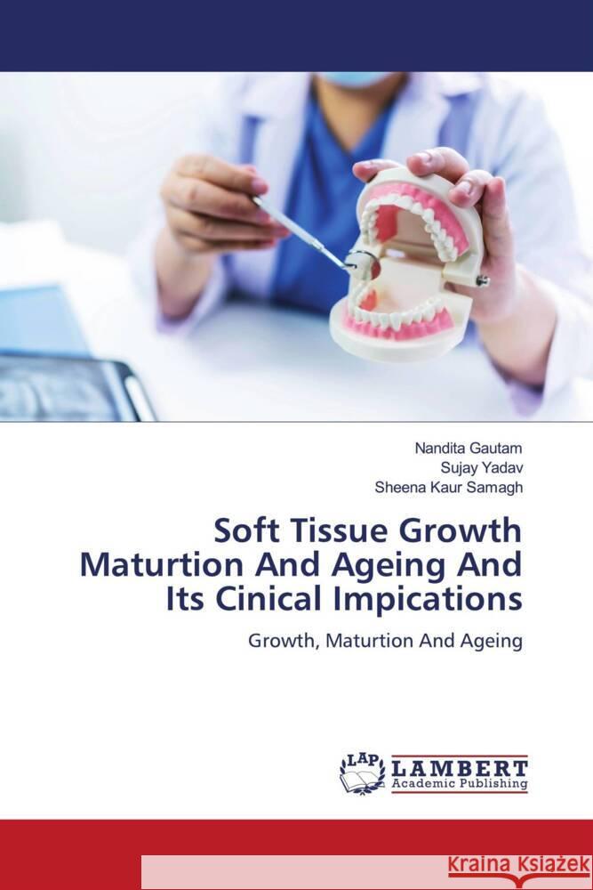 Soft Tissue Growth Maturtion And Ageing And Its Cinical Impications Gautam, Nandita, Yadav, Sujay, Samagh, Sheena Kaur 9786205490044 LAP Lambert Academic Publishing