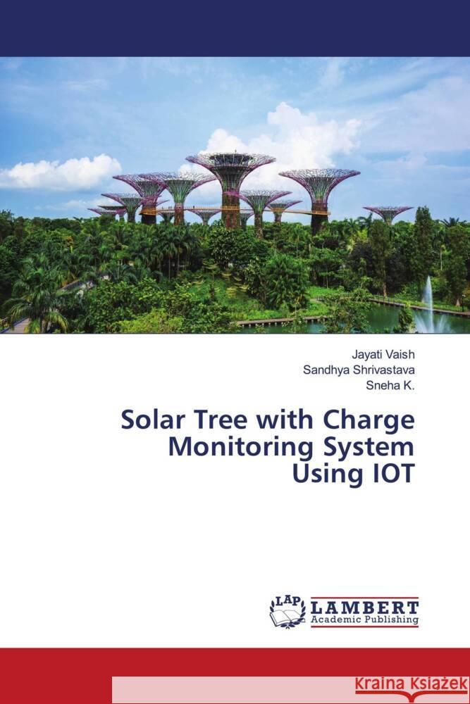 Solar Tree with Charge Monitoring System Using IOT Vaish, Jayati, Shrivastava, Sandhya, K., Sneha 9786205491201 LAP Lambert Academic Publishing