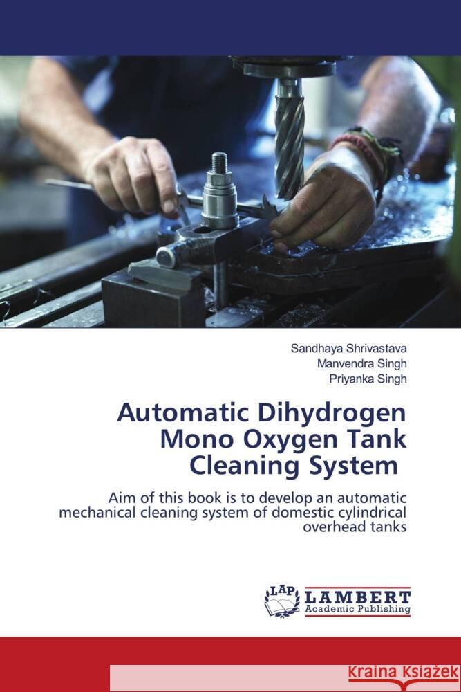 Automatic Dihydrogen Mono Oxygen Tank Cleaning System Shrivastava, Sandhaya, Singh, Manvendra, Singh, Priyanka 9786205491621 LAP Lambert Academic Publishing