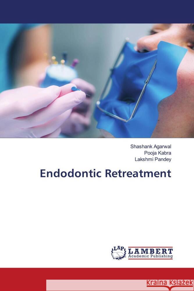 Endodontic Retreatment Agarwal, Shashank, Kabra, Pooja, Pandey, Lakshmi 9786205491836