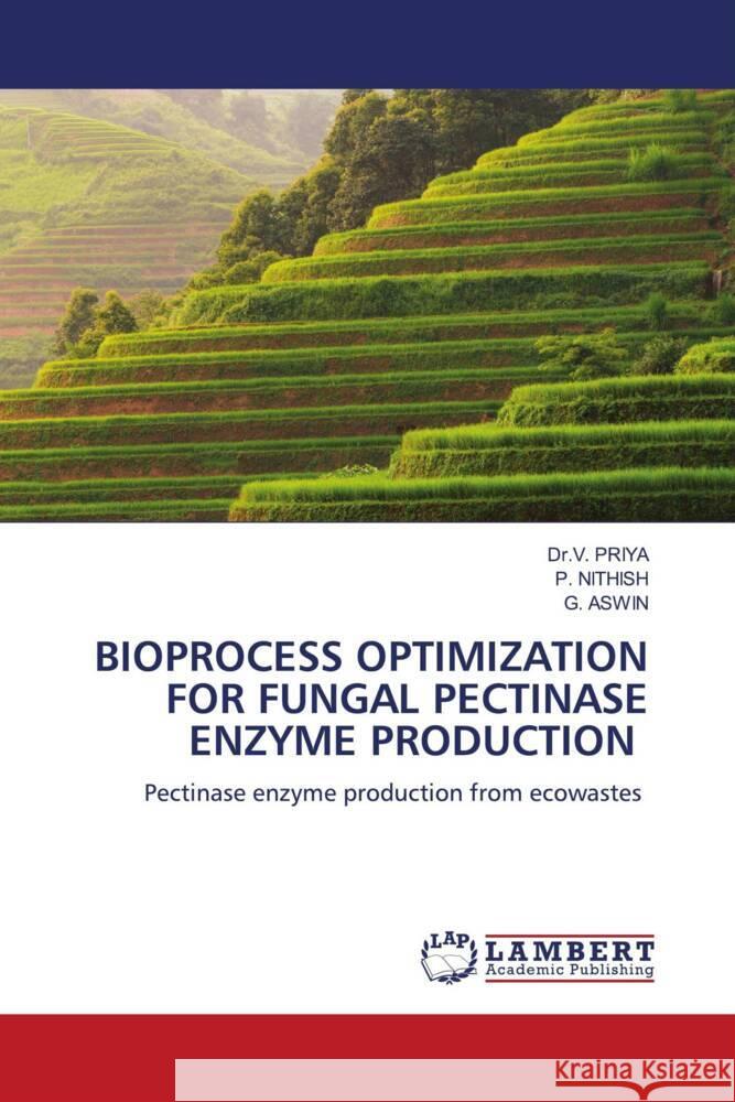 BIOPROCESS OPTIMIZATION FOR FUNGAL PECTINASE ENZYME PRODUCTION PRIYA, Dr.V., NITHISH, P., ASWIN, G. 9786205491904 LAP Lambert Academic Publishing