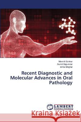 Recent Diagnostic and Molecular Advances in Oral Pathology Sankar, Mamidi, Majumdar, Sumit, Singhal, Ishita 9786205492062