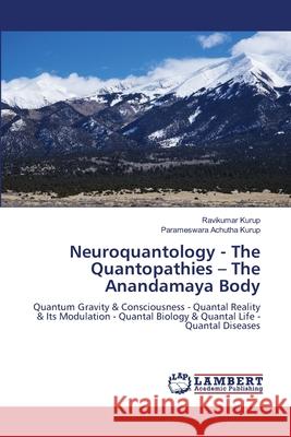 Neuroquantology - The Quantopathies - The Anandamaya Body Kurup, Ravikumar, Achutha Kurup, Parameswara 9786205492437 LAP Lambert Academic Publishing
