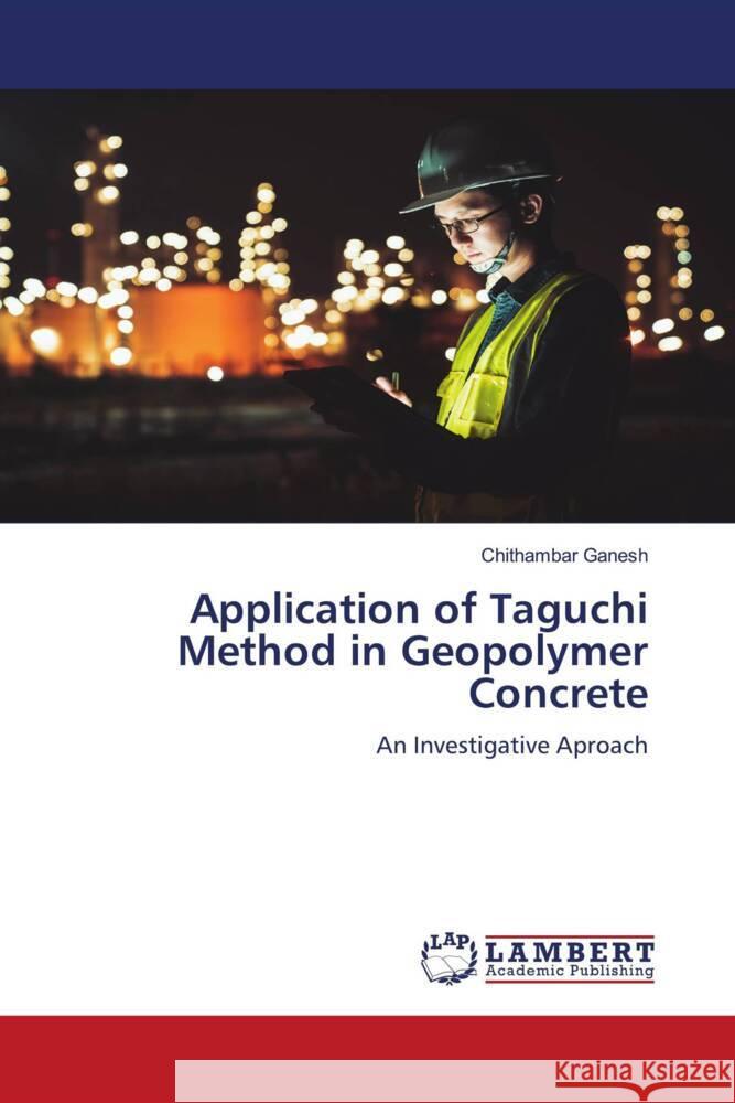 Application of Taguchi Method in Geopolymer Concrete Ganesh, Chithambar 9786205492734