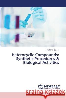 Heterocyclic Compounds: Synthetic Procedures & Biological Activities Archana Kapoor 9786205493809