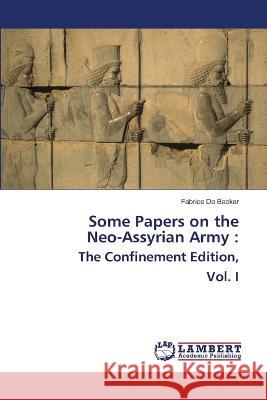 Some Papers on the Neo-Assyrian Army: The Confinement Edition, Vol. I Fabrice De Backer 9786205494639