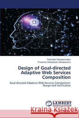 Design of Goal-directed Adaptive Web Services Composition Portchelvi Venkatachalam, Prasanna Venkatesan Venkatasamy 9786205495216